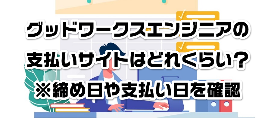 グッドワークスエンジニアの支払いサイトはどれくらい?※締め日や支払い日を確認